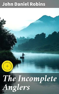 The Incomplete Anglers: Enriched edition. Reflections on Nature, Humanity, and the Art of Angling
