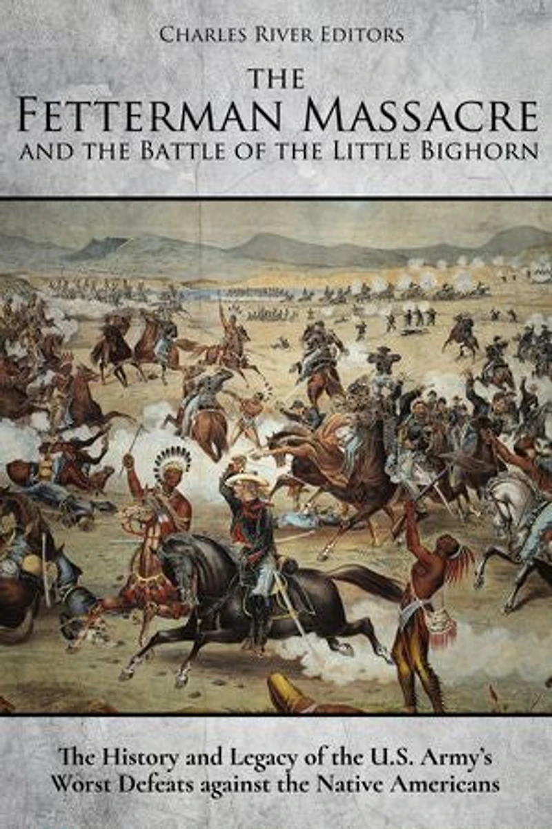 The Fetterman Massacre and the Battle of the Little Bighorn: The History and Legacy of the U.S. Army’s Worst Defeats against the Native Americans
