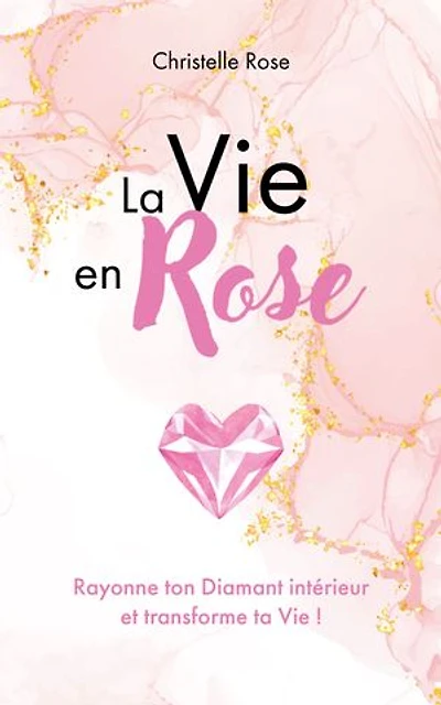 La Vie en Rose: Rayonne ton Diamant intérieur et transforme ta Vie