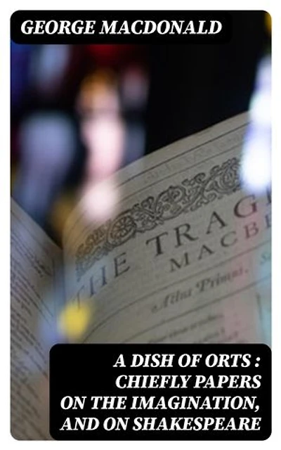 A Dish of Orts : Chiefly Papers on the Imagination, and on Shakespeare: Enriched edition.