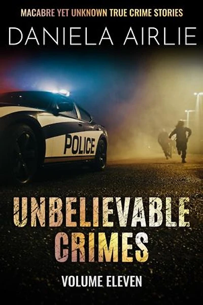 Unbelievable Crimes Volume Eleven: Macabre Yet Unknown True Crime Stories: Unbelievable Crimes, #11