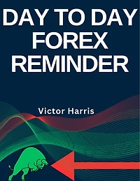DAY TO DAY FOREX REMINDER: Your Daily Trading Guide for Success and Management