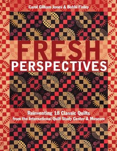 Fresh Perspectives: Reinventing 18 Classic Quilts from the International Quilt Study Center & Museum