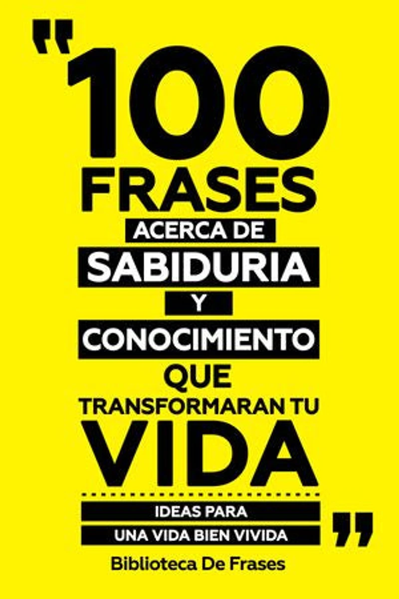 100 Frases Acerca De Sabiduria Y Conocimiento Que Transformaran Tu Vida: Ideas Para Una Vida Bien Vivida