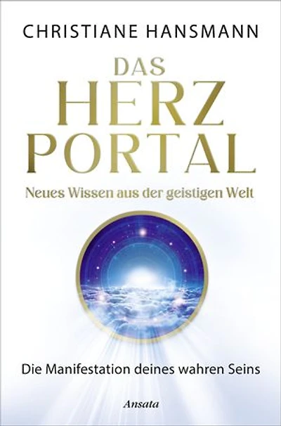 Das Herzportal – Neues Wissen aus der geistigen Welt: Die Manifestation deines wahren Seins
