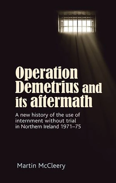 Operation Demetrius and its aftermath: A new history of the use internment without trial Northern Ireland 1971–75