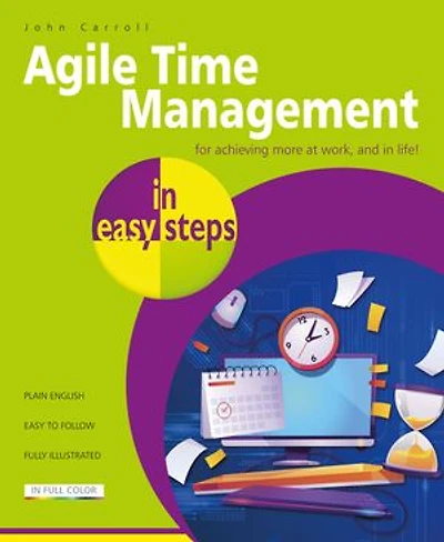 Agile Time Management in easy steps: For achieving more at work, and in life!