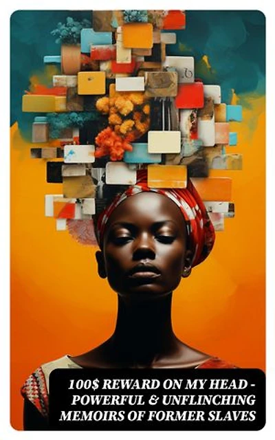 100$ REWARD ON MY HEAD – Powerful & Unflinching Memoirs Of Former Slaves: 28 Narratives in One Volume
