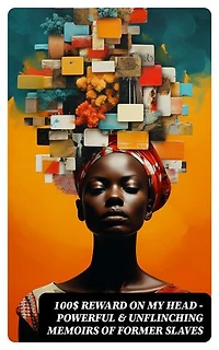 100$ REWARD ON MY HEAD – Powerful & Unflinching Memoirs Of Former Slaves: 28 Narratives in One Volume