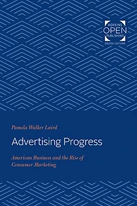 Advertising Progress: American Business and the Rise of Consumer Marketing