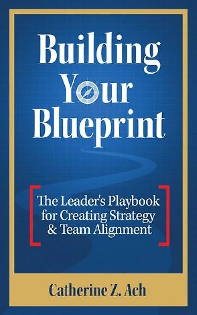 Building Your Blueprint: The Leader's Playbook for Creating Strategy & Team Alignment