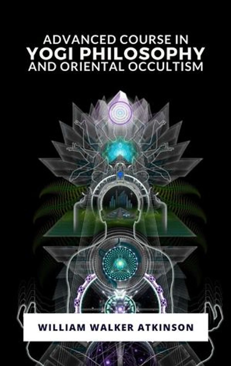 Advanced Course in Yogi Philosophy and Oriental Occultism