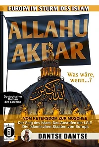 Allahu Akbar: Europa im Sturm des Islam - Vom Petersdom zur Moschee: Der Sieg des Islam: Das Ausrufen der I.S.E. - Die Islamischen Staaten von Europa - Dystopischer Roman der Extreme