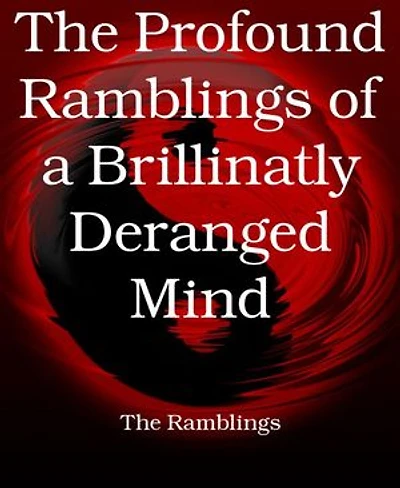 The Profound Ramblings of a Brillinatly Deranged Mind: The Ramblings