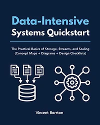 Data-Intensive Systems Quickstart: The Practical Basics of Storage, Streams, and Scaling (Concept Maps + Diagrams + Design Checklists)