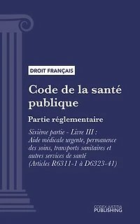 Code de la santé publique: Partie réglementaire -Sixième partie : Etablissements et services de santé. - Livre III : Aide médicale urgente, permanence des soins, transports sanitaires et autres services de santé (droit français)