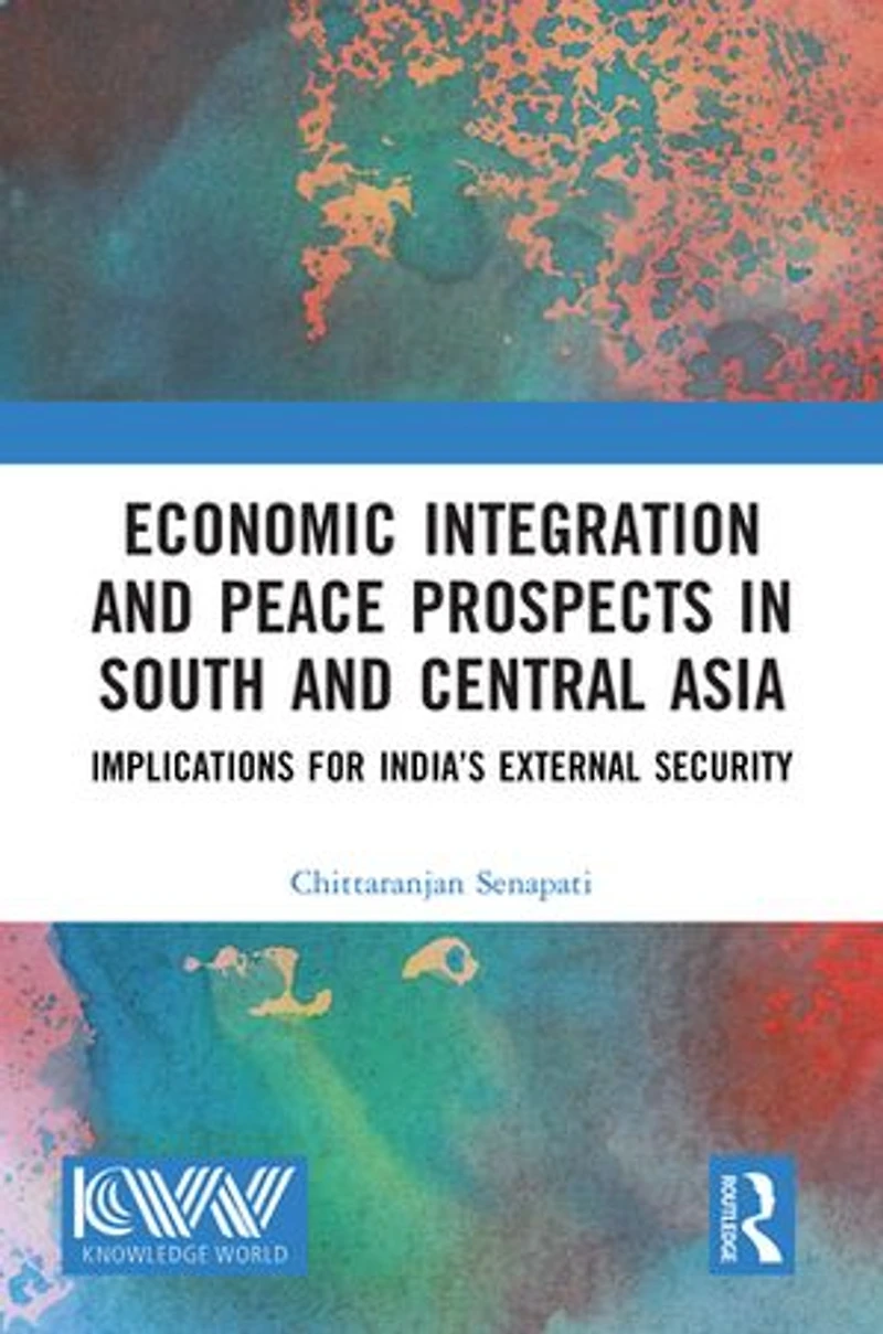 Economic Integration and Peace Prospects South Central Asia: Implications for India's External Security