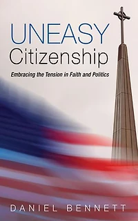 Uneasy Citizenship: Embracing the Tension Faith and Politics