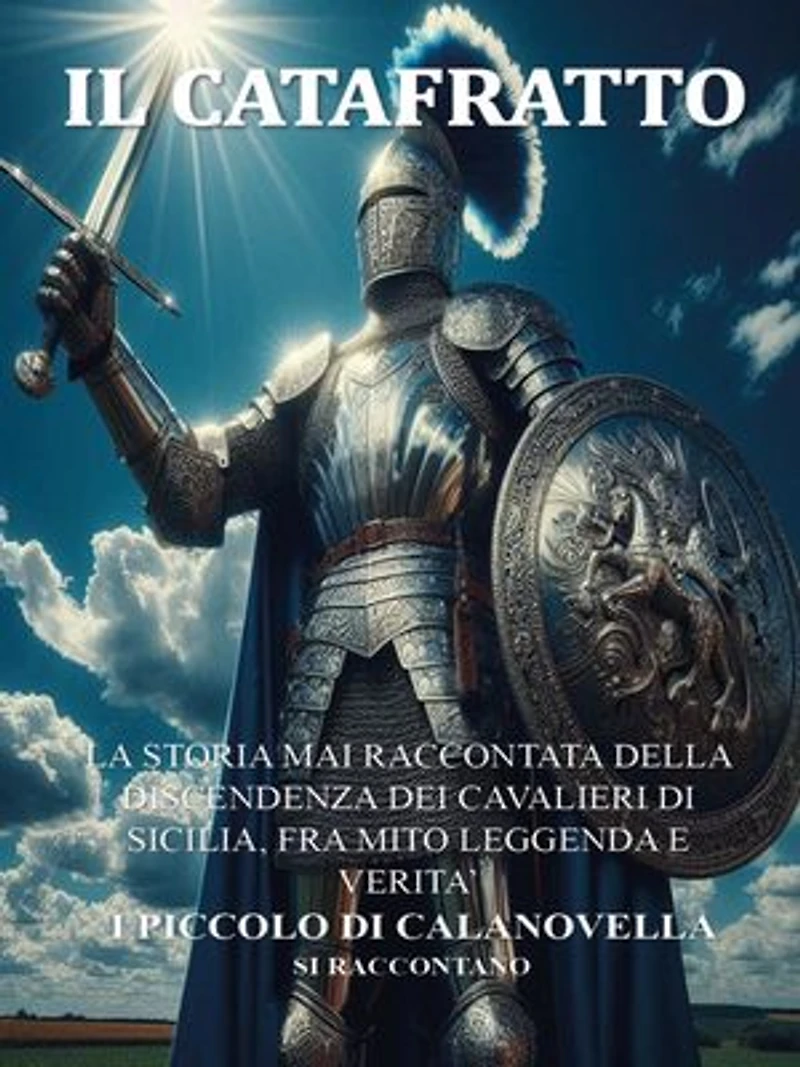 Il Catafratto: La Storia Mai Raccontata Della Discendenza Dei Cavalieri Di Sicilia, Fra Mito Leggenda E Verita’ I Piccolo Di Calanovella Si Raccontano