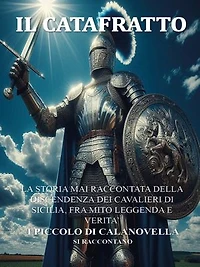 Il Catafratto: La Storia Mai Raccontata Della Discendenza Dei Cavalieri Di Sicilia, Fra Mito Leggenda E Verita’ I Piccolo Di Calanovella Si Raccontano