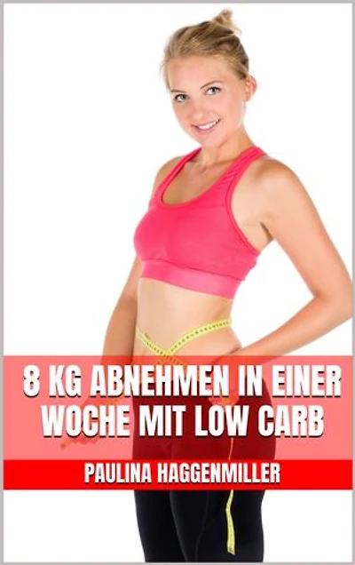 8 kg abnehmen in einer Woche mit Low Carb: Für Berufstätige - Das Low Carb Kochbuch mit leckeren Rezepten für Genuss und erfolgreiches Abnehmen
