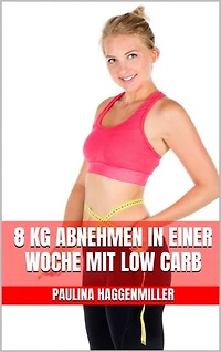 8 kg abnehmen in einer Woche mit Low Carb: Für Berufstätige - Das Low Carb Kochbuch mit leckeren Rezepten für Genuss und erfolgreiches Abnehmen