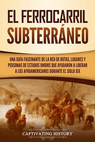 El ferrocarril subterráneo: Una guía fascinante de la red de rutas, lugares y personas de Estados Unidos que ayudaron a liberar a los afroamericanos durante el siglo XIX