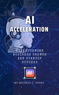 AI Acceleration: Transforming Business Growth, Innovation, Startup Success and Harnessing the Transformative Power of Artificial Intelligence
