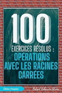 100 Exercices Résolus : Opérations avec les Racines Carrées: 100 Exercices Résolus – Série de Pratique Mathématique, #4