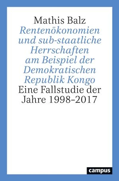 Rentenökonomien und sub-staatliche Herrschaften am Beispiel der Demokratischen Republik Kongo: Eine Fallstudie der Jahre 1998–2017
