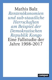 Rentenökonomien und sub-staatliche Herrschaften am Beispiel der Demokratischen Republik Kongo: Eine Fallstudie der Jahre 1998–2017