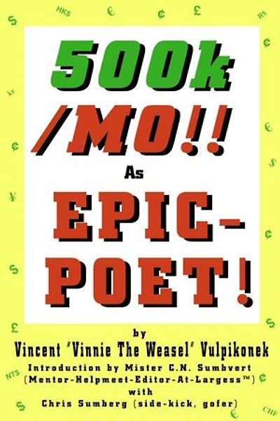 500k/MO!! As EPIC-POET! by Vincent “Vinnie The Weasel” Vulpikonek - Introduction by Mister C.N. Sumbvert (Mentor-Helpmeet-Editor-At-Largess™) - with Chris Sumberg (Side-Kick, Gofer)