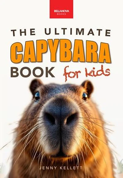 Capybaras The Ultimate Book for Kids: 100+ Amazing Facts, Photos, Activities & More