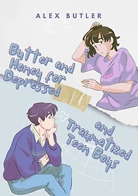Butter and Honey for Depressed and Traumatized Teen Boys: A Sure Guide for Overcoming Negativity, Improving YourMood, Building self-esteem, Stopping Overthinking, Relieving Stress, and Decluttering Your Mind