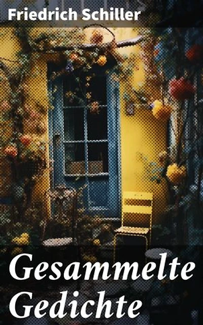 Gesammelte Gedichte: Poesie und Philosophie in Schillers poetischen Meisterwerken