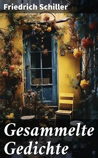 Gesammelte Gedichte: Poesie und Philosophie in Schillers poetischen Meisterwerken