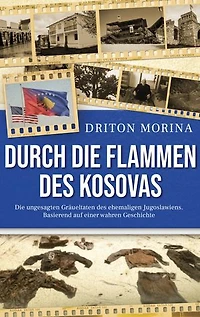 Durch die Flammen des Kosovas: Die ungesagten Gräueltaten des ehemaligen Jugoslawiens. Basierend auf einer wahren Geschichte