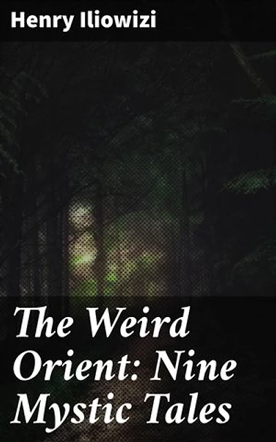 The Weird Orient: Nine Mystic Tales: Journeys Through Mystic Realms and Eastern Cultures