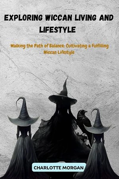 Exploring Wiccan Living and Lifestyle : Walking the Path of Balance: Cultivating a Fulfilling Wiccan Lifestyle