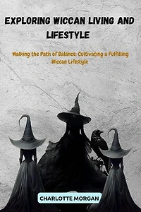 Exploring Wiccan Living and Lifestyle : Walking the Path of Balance: Cultivating a Fulfilling Wiccan Lifestyle