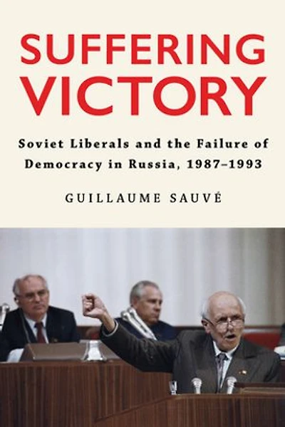 Suffering Victory: Soviet Liberals and the Failure of Democracy Russia, 1987-1993