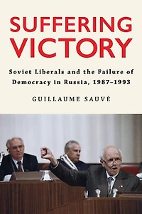 Suffering Victory: Soviet Liberals and the Failure of Democracy Russia, 1987-1993