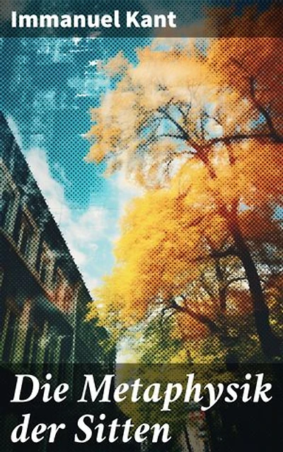 Die Metaphysik der Sitten: Moralphilosophie: Rechts- und Tugendlehre