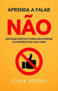 Aprenda A Falar Não: Um Guia Prático Para Recuperar O Controle Da Sua Vida
