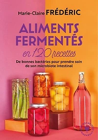 Aliments fermentés en 120 recettes: de bonnes bactéries pour prendre soin son microbiote intestinal