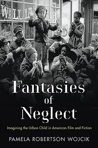 Fantasies Of Neglect: Imagining The Urban Child American Film And Fiction