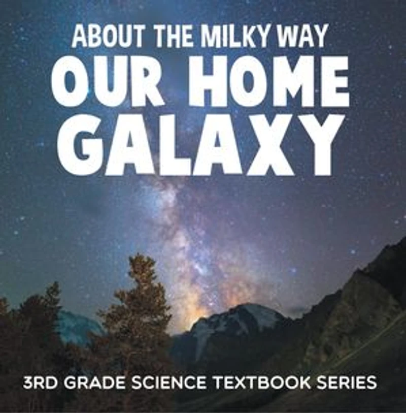 About the Milky Way (Our Home Galaxy) : 3rd Grade Science Textbook Series: Solar System for Kids