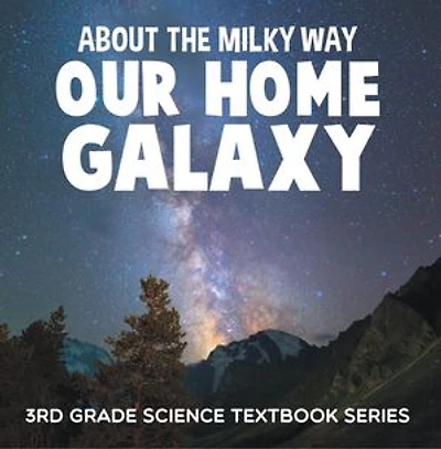 About the Milky Way (Our Home Galaxy) : 3rd Grade Science Textbook Series: Solar System for Kids