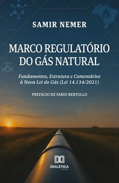 Marco Regulatório do Gás Natural: Fundamentos, Estrutura e Comentários à Nova Lei do Gás (Lei 14.134/2021)