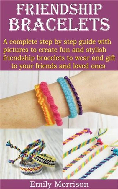 FRIENDSHIP BRACELETS: A complete step by step guide with pictures to create fun and stylish friendship bracelets to wear and gift to your frie
